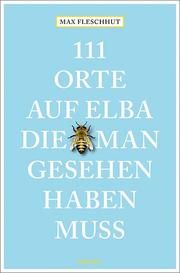 111 Orte auf Elba, die man gesehen haben muss Fleschhut, Max 9783740805876