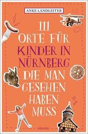 111 Orte für Kinder in Nürnberg, die man gesehen haben muss Landleiter, Anke 9783740808525