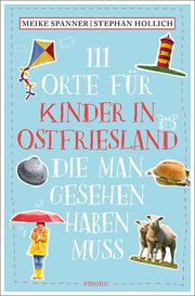111 Orte für Kinder in Ostfriesland, die man gesehen haben muss Hollich, Stephan/Spanner, Meike 9783740810955