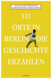 111 Orte in Berlin die Geschichte erzählen Seldeneck, Lucia Jay von/Huder, Carolin/Eidel, Verena 9783740820060