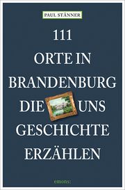 111 Orte in Brandenburg, die uns Geschichte erzählen Stänner, Paul 9783740816506