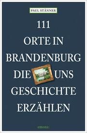 111 Orte in Brandenburg, die uns Geschichte erzählen Stänner, Paul 9783740821784