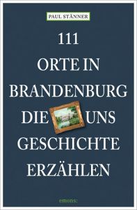 111 Orte in Brandenburg, die uns Geschichte erzählen Stänner, Paul 9783954514175