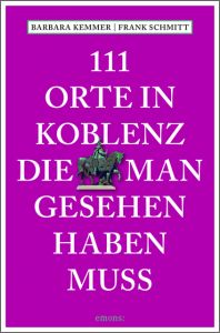 111 Orte in Koblenz, die man gesehen haben muss Kemmer, Barbara/Schmitt, Frank 9783740804398