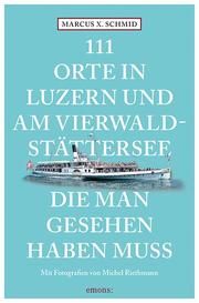 111 Orte in Luzern und am Vierwaldstättersee, die man gesehen haben muss Schmid, Marcus X/Riethmann, Michel 9783740813673