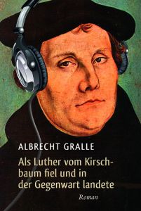 Als Luther vom Kirschbaum fiel und in der Gegenwart landete Gralle, Albrecht 9783865067814