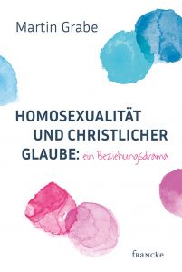 Homosexualität und christlicher Glaube: ein Beziehungsdrama Grabe, Martin 9783963621727