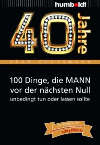 40 Jahre: 100 Dinge, die MANN vor der nächsten Null unbedingt tun oder lassen sollte Großmann, Adam 9783869100241