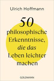 50 philosophische Erkenntnisse, die das Leben leichter machen Hoffmann, Ulrich 9783442180042