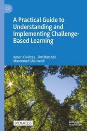 A Practical Guide to Understanding and Implementing Challenge-Based Learning Dikilitas, Kenan/Marshall, Tim/Shahverdi, Masoumeh 9783031670107