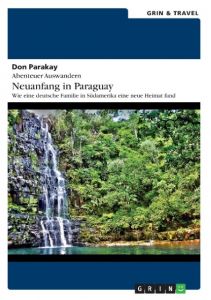 Abenteuer Auswandern: Neuanfang in Paraguay Parakay, Don 9783656560722