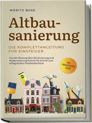 Altbausanierung - Die Komplettanleitung für Einsteiger: Von der Planung über die Sanierung und Modernisierung Schritt für Schritt zum erfolgreichen Projektabschluss - inkl. Finanzierungs-Guide Buse, Moritz 9783757601058