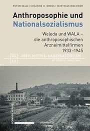 Anthroposophie und Nationalsozialismus. Weleda und WALA - die anthroposophischen Arzneimittelfirmen 1933-1945 Selg, Peter/Gross, Susanne H/Mochner, Matthias 9783796550980