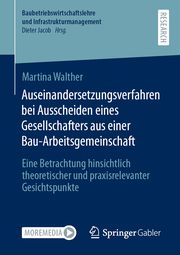 Auseinandersetzungsverfahren bei Ausscheiden eines Gesellschafters aus einer Bau-Arbeitsgemeinschaft Walther, Martina 9783658406042