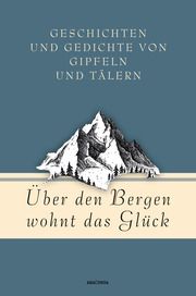 Über den Bergen wohnt das Glück. Geschichten und Gedichte von Gipfeln und Tälern Jan Strümpel 9783730611364