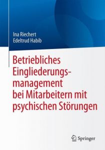 Betriebliches Eingliederungsmanagement bei Mitarbeitern mit psychischen Störungen Riechert, Ina/Habib, Edeltrud 9783662491119