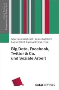 Big Data, Facebook, Twitter & Co. und Soziale Arbeit Peter Hammerschmidt/Juliane Sagebiel/Burkhard Hill u a 9783779937678