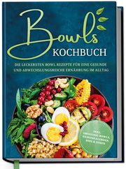 Bowls Kochbuch: Die leckersten Bowl Rezepte für eine gesunde & abwechslungsreiche Ernährung im Alltag - inkl. Smoothie-Bowls, Saisonkalender, Dips & Soßen Bauer, Mareike 9783969301227