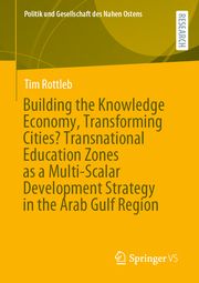 Building the Knowledge Economy, Transforming Cities? Transnational Education Zones as a Multi-Scalar Development Strategy in the Arab Gulf Region Rottleb, Tim 9783658463519