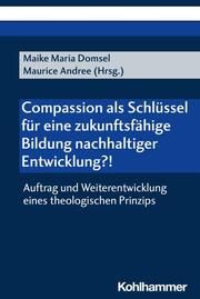 Compassion als Schlüssel für eine zukunftsfähige Bildung nachhaltiger Entwicklung?! Maike Maria Domsel/Maurice Steffens 9783170431386