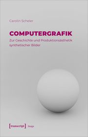 Computergrafik - Zur Geschichte und Produktionsästhetik synthetischer Bilder Scheler, Carolin 9783837667578