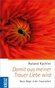 Damit aus meiner Trauer Liebe wird Kachler, Roland 9783783129335