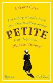 Das außergewöhnliche Leben eines Dienstmädchens namens PETITE, besser bekannt als Madame Tussaud Carey, Edward 9783406781476