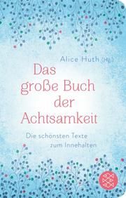 Das große Buch der Achtsamkeit - Die schönsten Texte zum Innehalten Alice Huth 9783596522842