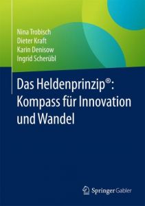 Das Heldenprinzip: Kompass für Innovation und Wandel Trobisch, Nina/Kraft, Dieter/Denisow, Karin u a 9783658179519