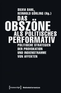 Das Obszöne als politisches Performativ Silvia Bahl/Reinhold Görling 9783837641172