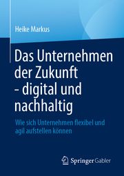 Das Unternehmen der Zukunft - digital und nachhaltig Markus, Heike 9783658445492
