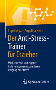 Der Anti-Stress-Trainer für Erzieher Caspar, Ingo/Heim, Angelina 9783658254803