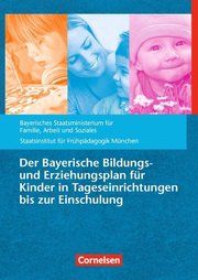 Der Bayerische Bildungs- und Erziehungsplan für Kinder in Tageseinrichtungen bis zur Einschulung Bayerisches Staatsministerium für Arbeit Soziales Familie; Staatsinst  9783834650399