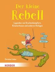 Der kleine Rebell. Legenden von Drachenkämpfern, Kräuterhexen und anderen Heiligen Linker, Christian 9783451715754