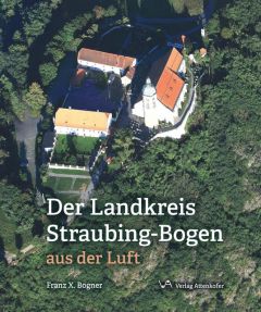 Der Landkreis Straubing-Bogen aus der Luft Bogner, Franz X 9783947029013