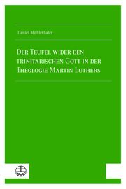 Der Teufel wider den trinitarischen Gott in der Theologie Martin Luthers Mühlethaler, Daniel 9783374076666