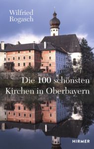 Die 100 schönsten Kirchen in Oberbayern Rogasch, Wilfried 9783777426945