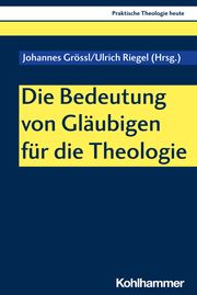 Die Bedeutung von Gläubigen für die Theologie Johannes Grössl/Ulrich Riegel/Stefan Altmeyer u a 9783170425941