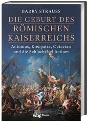 Die Geburt des römischen Kaiserreichs. Antonius, Kleopatra, Octavian und die Schlacht bei Actium Strauss, Barry 9783806245387