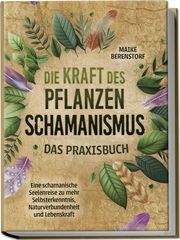 Die Kraft des Pflanzenschamanismus - Das Praxisbuch: Eine schamanische Seelenreise zu mehr Selbsterkenntnis, Naturverbundenheit und Lebenskraft - inkl. Ritualen & Zeremonien Berenstorf, Maike 9783757602260