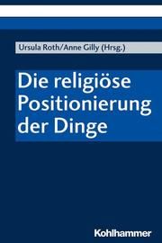 Die religiöse Positionierung der Dinge Ursula Roth/Anne Gilly 9783170364301