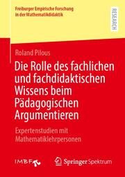 Die Rolle des fachlichen und fachdidaktischen Wissens beim Pädagogischen Argumentieren Pilous, Roland 9783658456214