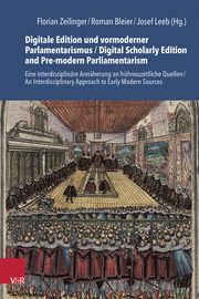 Digitale Edition und vormoderner Parlamentarismus / Digital Scholarly Edition and Pre-modern Parliamentarism Florian Zeilinger/Roman Bleier/Josef Leeb 9783525302927