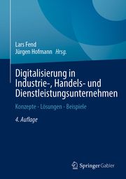 Digitalisierung in Industrie-, Handels- und Dienstleistungsunternehmen Lars Fend/Jürgen Hofmann 9783658434403