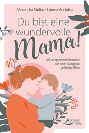 Du bist eine wundervolle Mama! 40 Kraft spendende Botschaften und kleine Übungen für großartige Mütter Molina, Alexandra/Addotto, Lorena 9783843492393