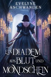 Ein Diadem aus Blut und Mondschein Aschwanden, Evelyne 9783987600203