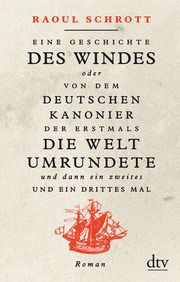 Eine Geschichte des Windes oder Von dem deutschen Kanonier der erstmals die Welt umrundete und dann ein zweites und ein drittes Mal Schrott, Raoul 9783423147965