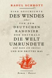 Eine Geschichte des Windes oder Von dem deutschen Kanonier der erstmals die Welt umrundete und dann ein zweites und ein drittes Mal Schrott, Raoul 9783446263802