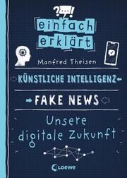 Einfach erklärt - Künstliche Intelligenz - Fake News - Unsere digitale Zukunft Theisen, Manfred 9783743210165