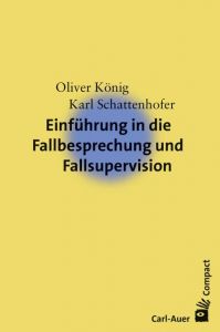 Einführung in die Fallbesprechung und Fallsupervision König, Oliver/Schattenhofer, Karl 9783849701826